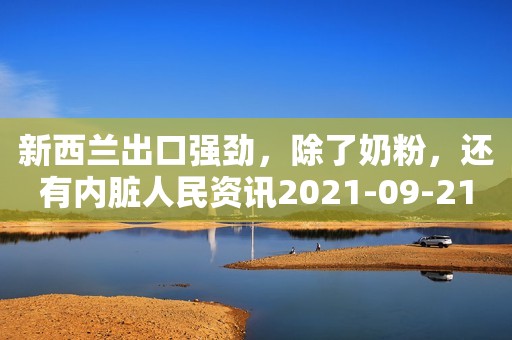 新西兰出口强劲，除了奶粉，还有内脏人民资讯2021-09-21 09:50人民资讯2021-09-21 09:50