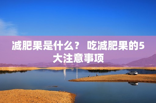 减肥果是什么？ 吃减肥果的5大注意事项