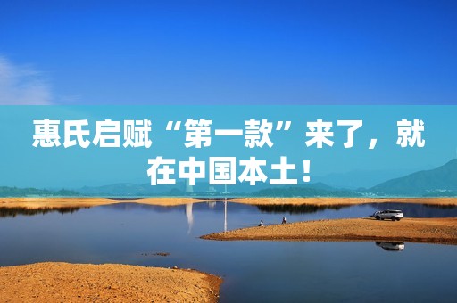 惠氏启赋“第一款”来了，就在中国本土！