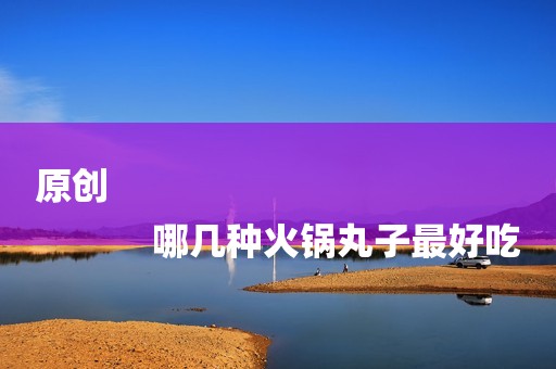 原创
            哪几种火锅丸子最好吃