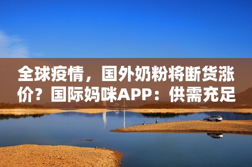 全球疫情，国外奶粉将断货涨价？国际妈咪APP：供需充足