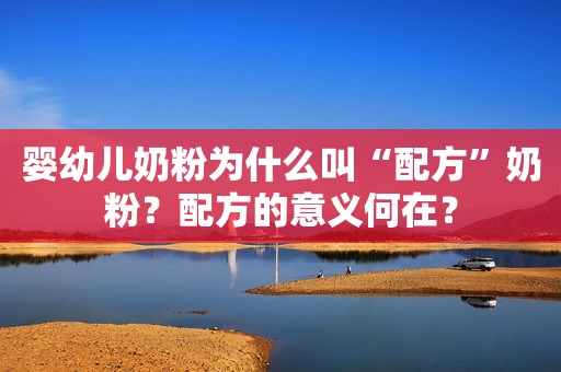 婴幼儿奶粉为什么叫“配方”奶粉？配方的意义何在？