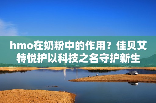 hmo在奶粉中的作用？佳贝艾特悦护以科技之名守护新生