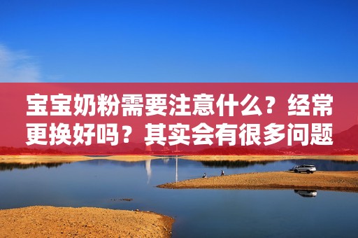 宝宝奶粉需要注意什么？经常更换好吗？其实会有很多问题