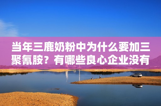 当年三鹿奶粉中为什么要加三聚氰胺？有哪些良心企业没有加？