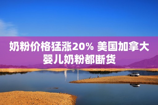 奶粉价格猛涨20% 美国加拿大婴儿奶粉都断货