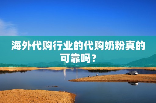 海外代购行业的代购奶粉真的可靠吗？