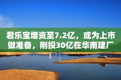 君乐宝增资至7.2亿，或为上市做准备，刚投30亿在华南建厂