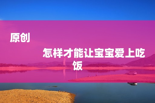 原创
            怎样才能让宝宝爱上吃饭