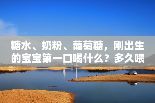 糖水、奶粉、葡萄糖，刚出生的宝宝第一口喝什么？多久喂一次奶？