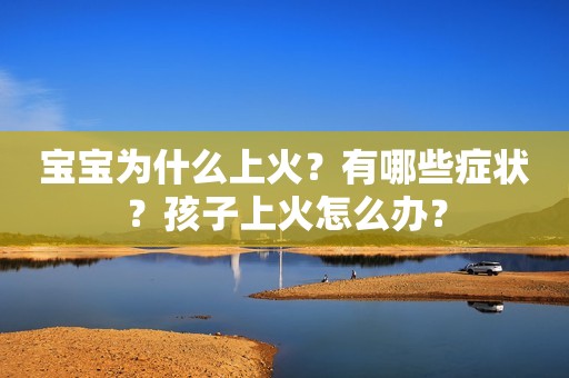 宝宝为什么上火？有哪些症状？孩子上火怎么办？