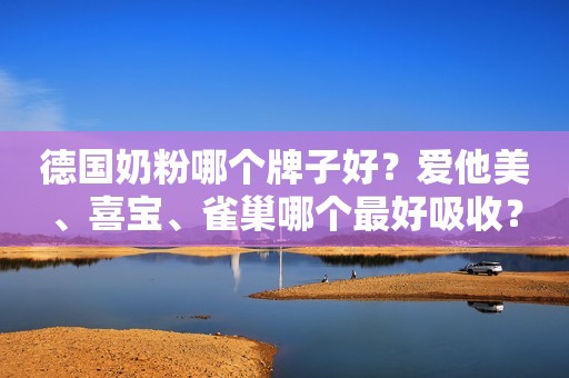 德国奶粉哪个牌子好？爱他美、喜宝、雀巢哪个最好吸收？