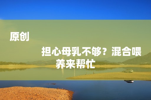 原创
            担心母乳不够？混合喂养来帮忙