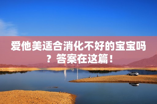 爱他美适合消化不好的宝宝吗？答案在这篇！