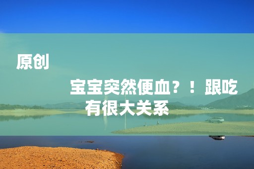 原创
            宝宝突然便血？！跟吃有很大关系