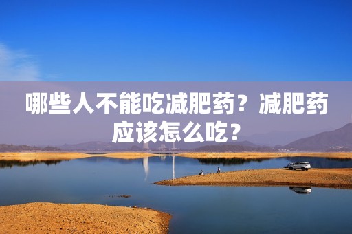 哪些人不能吃减肥药？减肥药应该怎么吃？