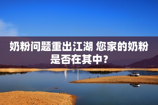 奶粉问题重出江湖 您家的奶粉是否在其中？