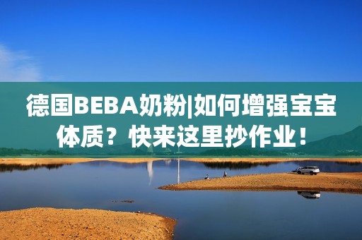 德国BEBA奶粉|如何增强宝宝体质？快来这里抄作业！