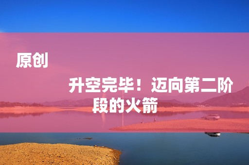 原创
            升空完毕！迈向第二阶段的火箭