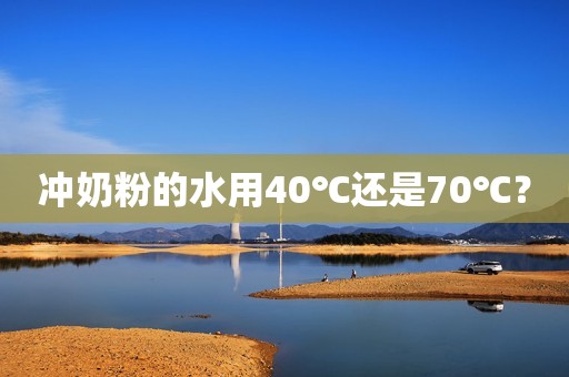 冲奶粉的水用40℃还是70℃？