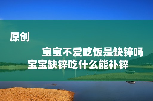 原创
            宝宝不爱吃饭是缺锌吗 宝宝缺锌吃什么能补锌