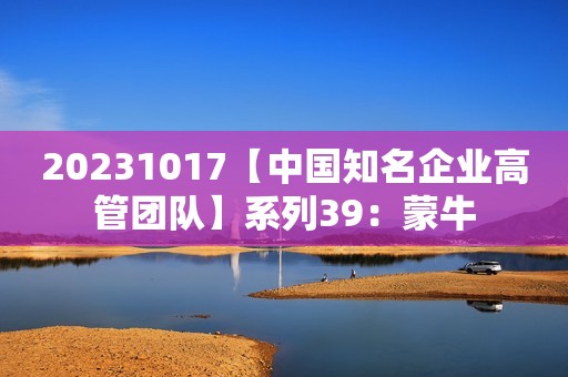 20231017【中国知名企业高管团队】系列39：蒙牛