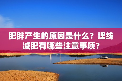 肥胖产生的原因是什么？埋线减肥有哪些注意事项？