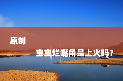 原创
            宝宝烂嘴角是上火吗？