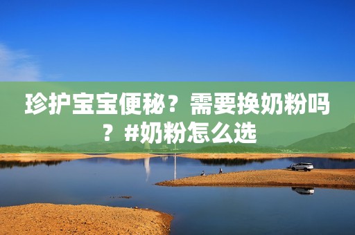 珍护宝宝便秘？需要换奶粉吗？#奶粉怎么选