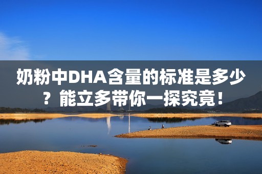 奶粉中DHA含量的标准是多少？能立多带你一探究竟！