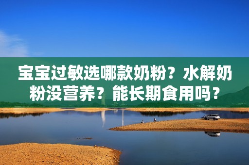 宝宝过敏选哪款奶粉？水解奶粉没营养？能长期食用吗？