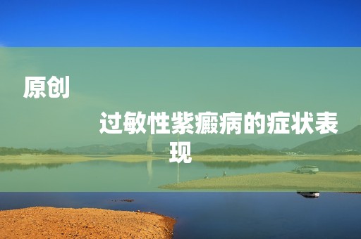 原创
            过敏性紫癜病的症状表现