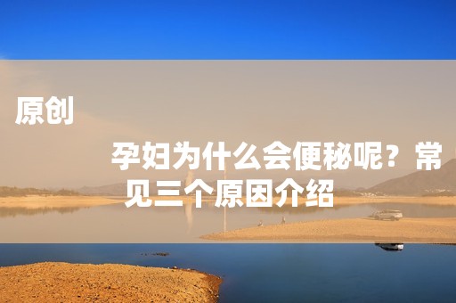 原创
            孕妇为什么会便秘呢？常见三个原因介绍