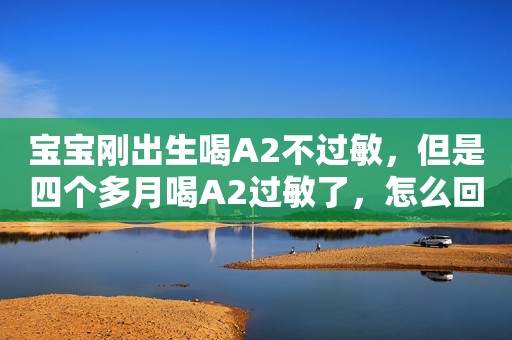 宝宝刚出生喝A2不过敏，但是四个多月喝A2过敏了，怎么回事？