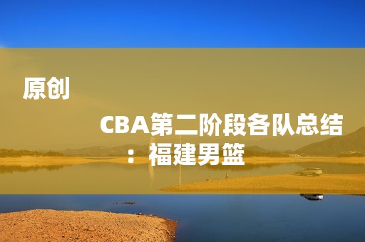 原创
            CBA第二阶段各队总结：福建男篮