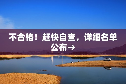 不合格！赶快自查，详细名单公布→