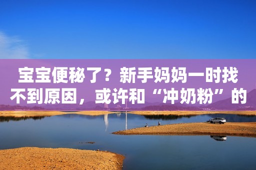 宝宝便秘了？新手妈妈一时找不到原因，或许和“冲奶粉”的水有关