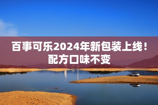 百事可乐2024年新包装上线！配方口味不变