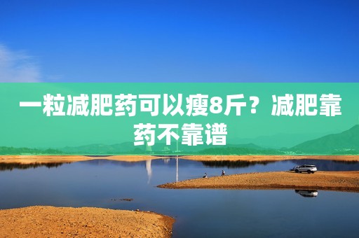 一粒减肥药可以瘦8斤？减肥靠药不靠谱