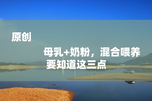 原创
            母乳+奶粉，混合喂养要知道这三点