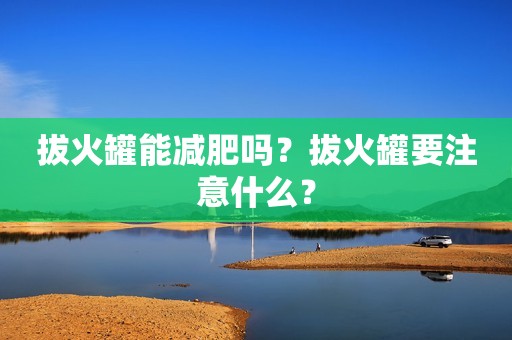 拔火罐能减肥吗？拔火罐要注意什么？