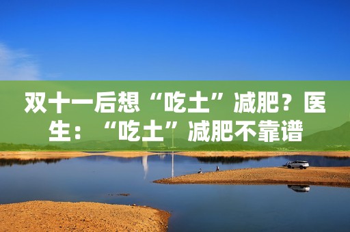 双十一后想“吃土”减肥？医生：“吃土”减肥不靠谱