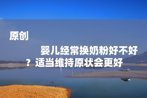 原创
            婴儿经常换奶粉好不好？适当维持原状会更好