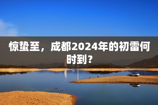 惊蛰至，成都2024年的初雷何时到？