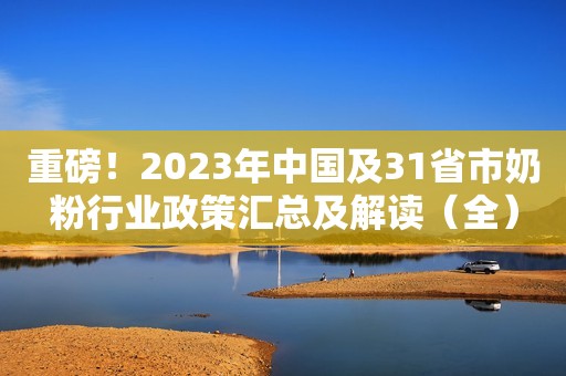 重磅！2023年中国及31省市奶粉行业政策汇总及解读（全）