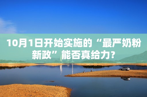 10月1日开始实施的“最严奶粉新政”能否真给力？