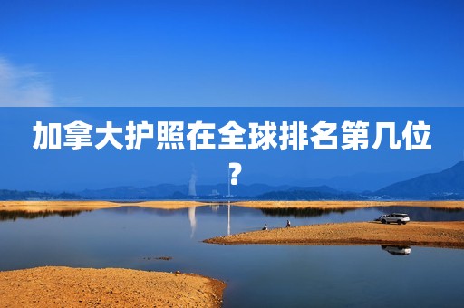 加拿大护照在全球排名第几位？