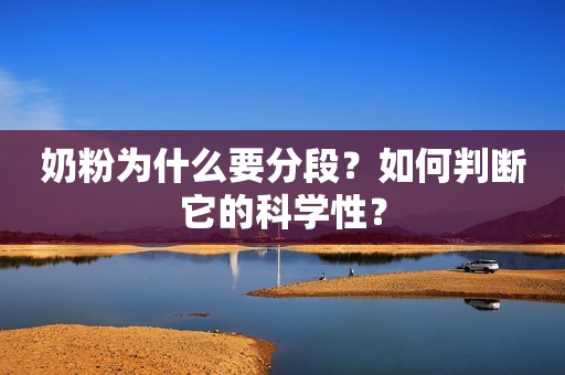 奶粉为什么要分段？如何判断它的科学性？