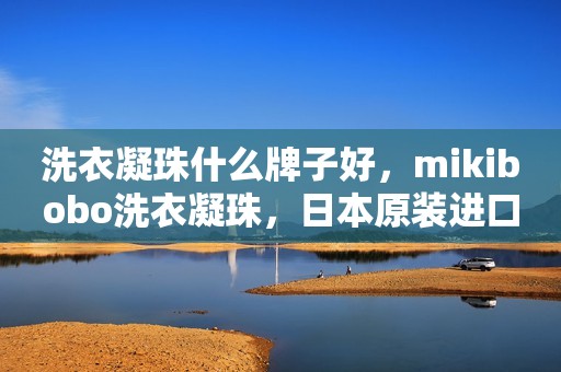 洗衣凝珠什么牌子好，mikibobo洗衣凝珠，日本原装进口