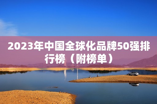 2023年中国全球化品牌50强排行榜（附榜单）